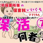 【保活漫画⑦】「認可保育所等の保育料っていくら？3歳未満児ってこんなに高いの!?」～保活って何者？～